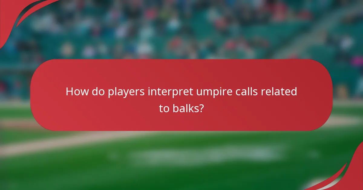 How do players interpret umpire calls related to balks?